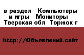  в раздел : Компьютеры и игры » Мониторы . Тверская обл.,Торжок г.
